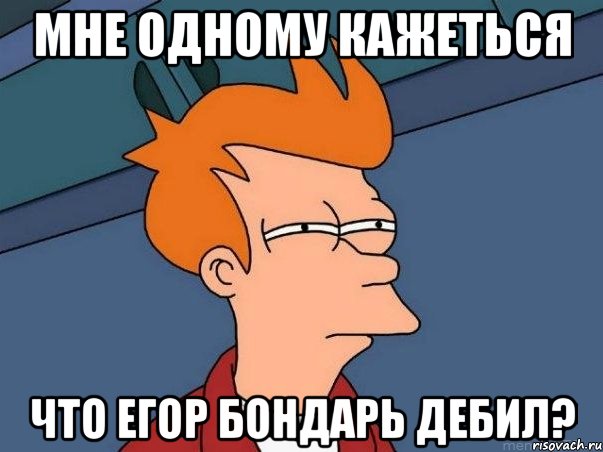 мне одному кажеться что егор бондарь дебил?, Мем  Фрай (мне кажется или)