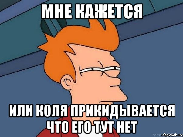 мне кажется или коля прикидывается что его тут нет, Мем  Фрай (мне кажется или)