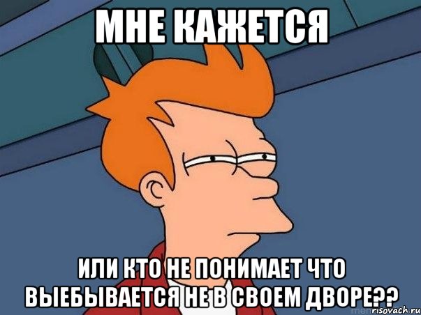 мне кажется или кто не понимает что выебывается не в своем дворе??, Мем  Фрай (мне кажется или)