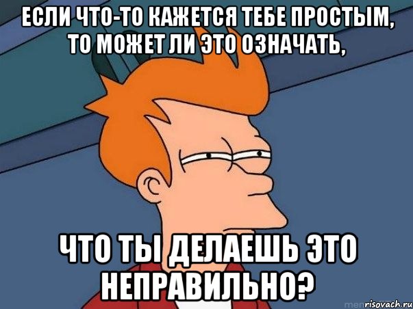 если что-то кажется тебе простым, то может ли это означать, что ты делаешь это неправильно?, Мем  Фрай (мне кажется или)