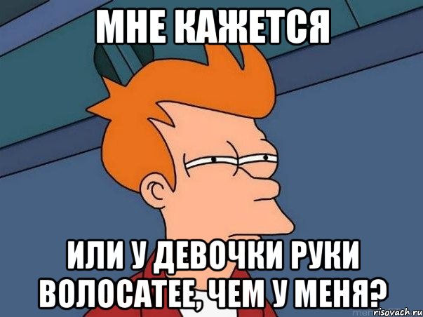 мне кажется или у девочки руки волосатее, чем у меня?, Мем  Фрай (мне кажется или)