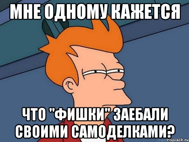 мне одному кажется что "фишки" заебали своими самоделками?, Мем  Фрай (мне кажется или)