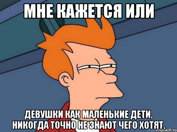 мне кажется или девушки как маленькие дети, никогда точно не знают чего хотят., Мем  Фрай (мне кажется или)