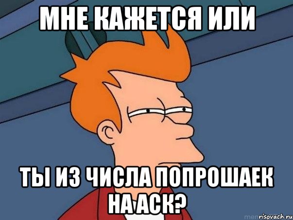 мне кажется или ты из числа попрошаек на аск?, Мем  Фрай (мне кажется или)