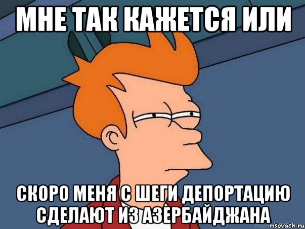 мне так кажется или скоро меня с шеги депортацию сделают из азербайджана, Мем  Фрай (мне кажется или)