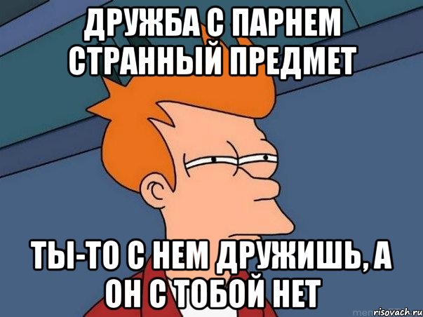 дружба с парнем странный предмет ты-то с нем дружишь, а он с тобой нет, Мем  Фрай (мне кажется или)