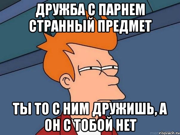 дружба с парнем странный предмет ты то с ним дружишь, а он с тобой нет, Мем  Фрай (мне кажется или)