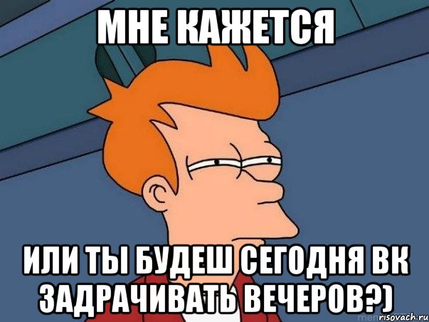 мне кажется или ты будеш сегодня вк задрачивать вечеров?), Мем  Фрай (мне кажется или)