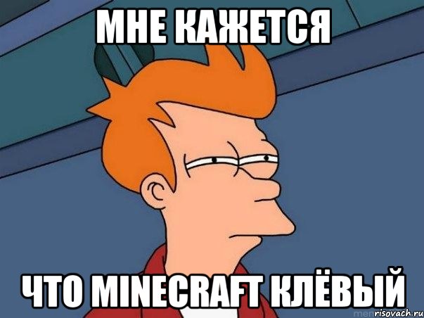 мне кажется что minecraft клёвый, Мем  Фрай (мне кажется или)