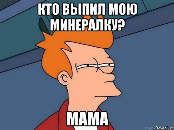 кто выпил мою минералку? mama, Мем  Фрай (мне кажется или)