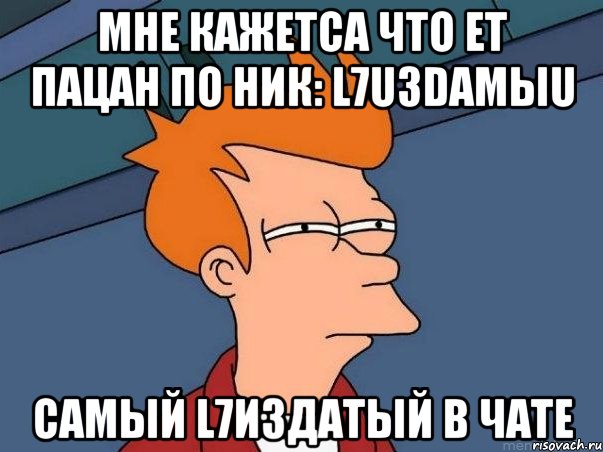 мне кажетса что ет пацан по ник: l7uзdаmыu самый l7издатый в чате, Мем  Фрай (мне кажется или)