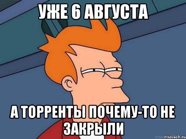 уже 6 августа а торренты почему-то не закрыли, Мем  Фрай (мне кажется или)