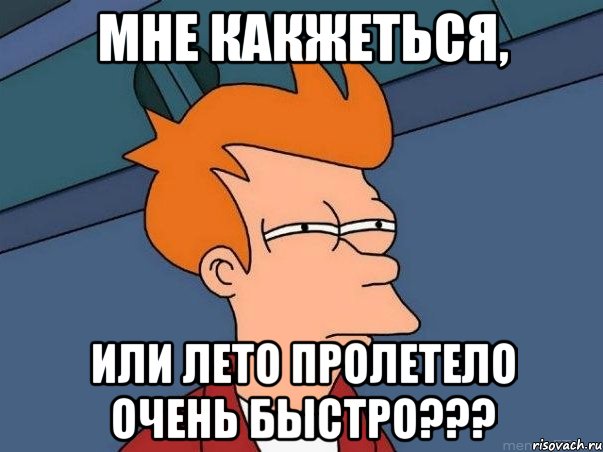 мне какжеться, или лето пролетело очень быстро???, Мем  Фрай (мне кажется или)