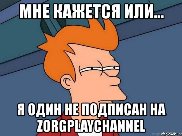 мне кажется или... я один не подписан на zorgplaychannel, Мем  Фрай (мне кажется или)