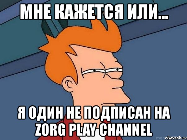 мне кажется или... я один не подписан на zorg play channel, Мем  Фрай (мне кажется или)