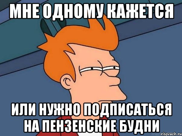 мне одному кажется или нужно подписаться на пензенские будни, Мем  Фрай (мне кажется или)