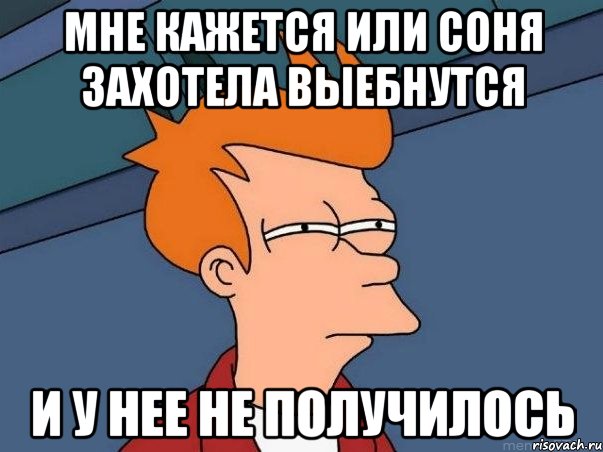 мне кажется или соня захотела выебнутся и у нее не получилось, Мем  Фрай (мне кажется или)