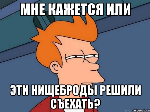 мне кажется или эти нищеброды решили съехать?, Мем  Фрай (мне кажется или)