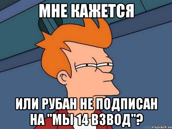 мне кажется или рубан не подписан на "мы 14 взвод"?, Мем  Фрай (мне кажется или)