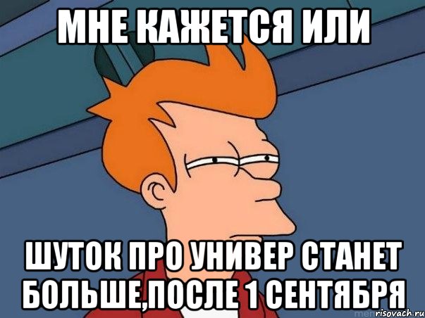 мне кажется или шуток про универ станет больше,после 1 сентября, Мем  Фрай (мне кажется или)