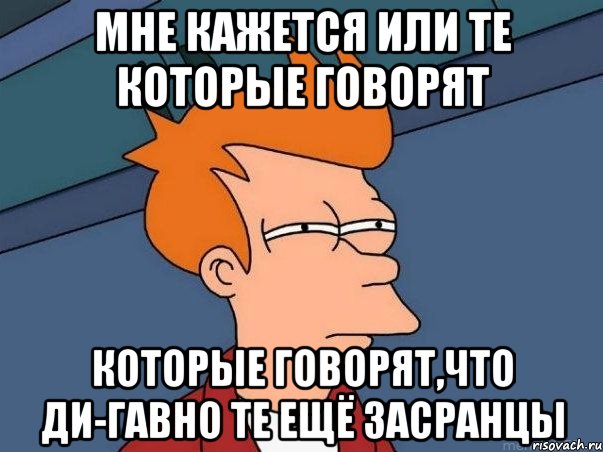 мне кажется или те которые говорят которые говорят,что ди-гавно те ещё засранцы, Мем  Фрай (мне кажется или)