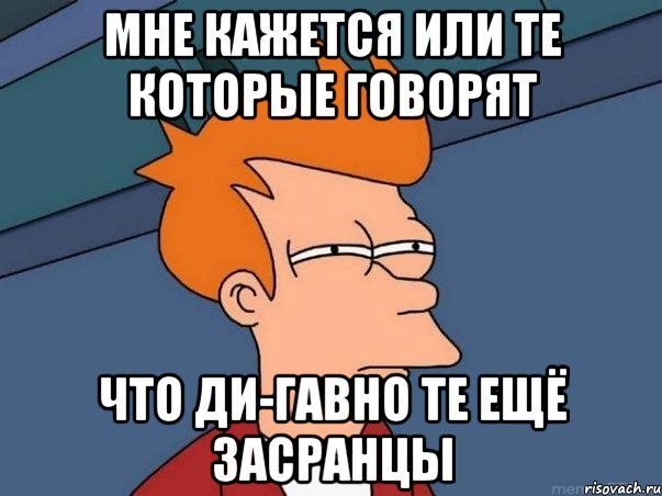 мне кажется или те которые говорят что ди-гавно те ещё засранцы, Мем  Фрай (мне кажется или)