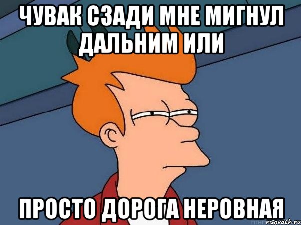 чувак сзади мне мигнул дальним или просто дорога неровная, Мем  Фрай (мне кажется или)