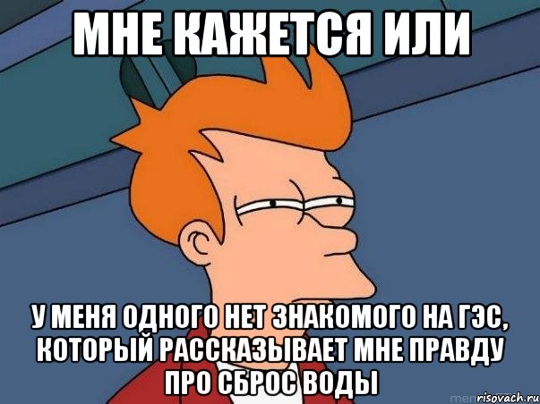 мне кажется или у меня одного нет знакомого на гэс, который рассказывает мне правду про сброс воды, Мем  Фрай (мне кажется или)