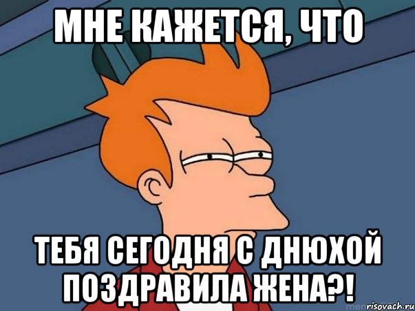 мне кажется, что тебя сегодня с днюхой поздравила жена?!, Мем  Фрай (мне кажется или)