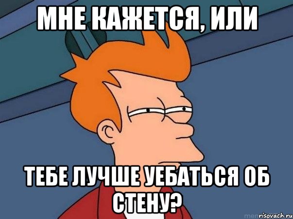 мне кажется, или тебе лучше уебаться об стену?, Мем  Фрай (мне кажется или)