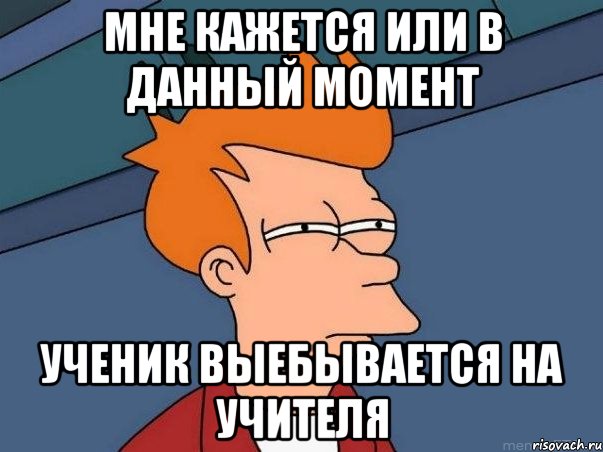 мне кажется или в данный момент ученик выебывается на учителя, Мем  Фрай (мне кажется или)