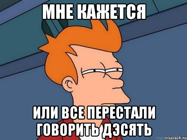 мне кажется или все перестали говорить дэсять, Мем  Фрай (мне кажется или)