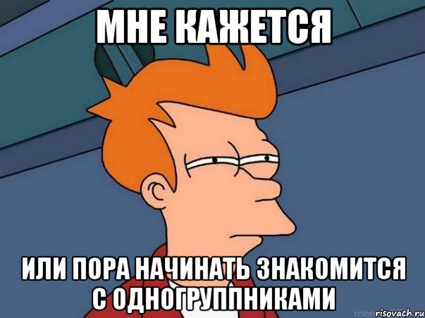 мне кажется или пора начинать знакомится с одногруппниками, Мем  Фрай (мне кажется или)