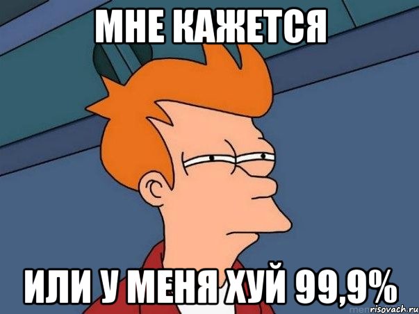 мне кажется или у меня хуй 99,9%, Мем  Фрай (мне кажется или)