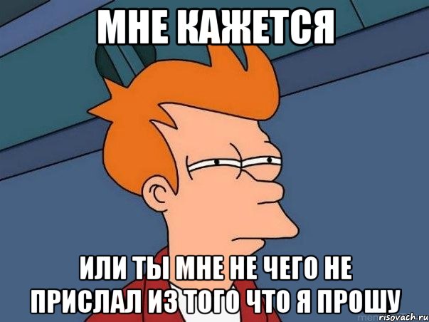 мне кажется или ты мне не чего не прислал из того что я прошу, Мем  Фрай (мне кажется или)