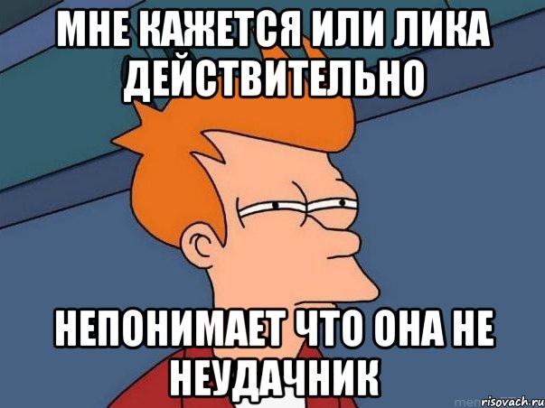 мне кажется или лика действительно непонимает что она не неудачник, Мем  Фрай (мне кажется или)