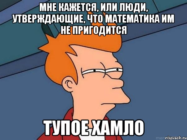 мне кажется, или люди, утверждающие, что математика им не пригодится тупое хамло, Мем  Фрай (мне кажется или)