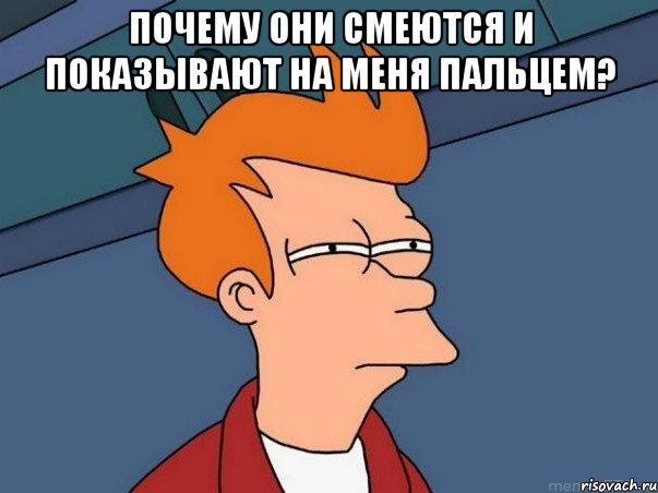 почему они смеются и показывают на меня пальцем? , Мем  Фрай (мне кажется или)