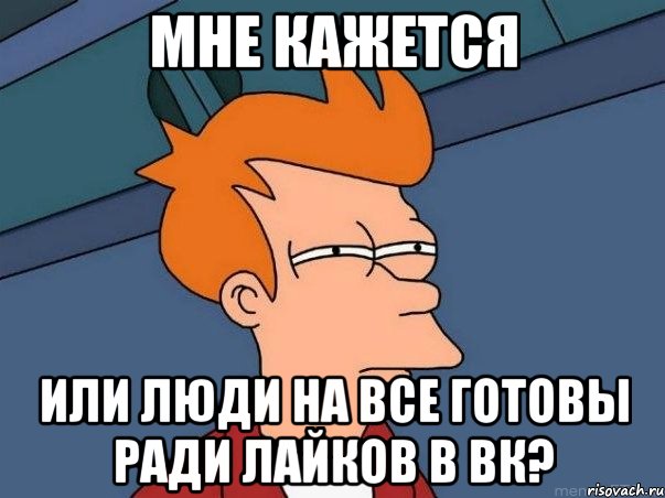 мне кажется или люди на все готовы ради лайков в вк?, Мем  Фрай (мне кажется или)