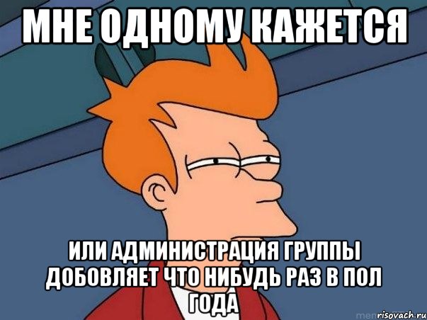 мне одному кажется или администрация группы добовляет что нибудь раз в пол года, Мем  Фрай (мне кажется или)