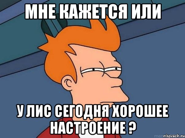 мне кажется или у лис сегодня хорошее настроение ?, Мем  Фрай (мне кажется или)