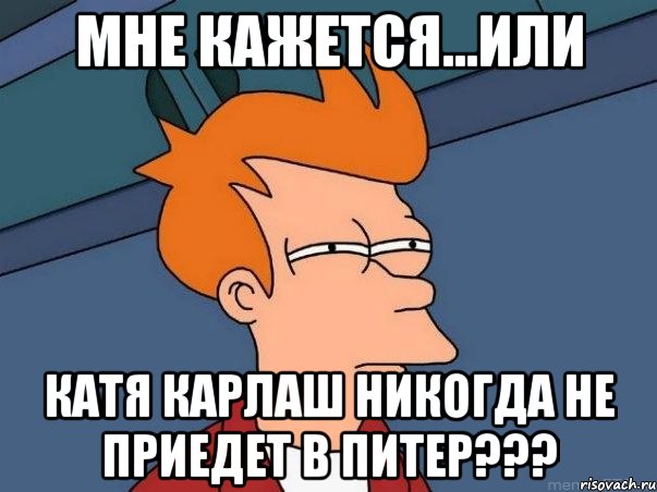 мне кажется...или катя карлаш никогда не приедет в питер???, Мем  Фрай (мне кажется или)