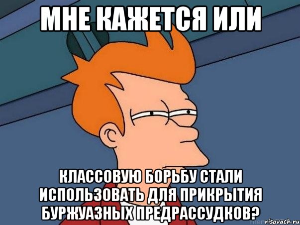 мне кажется или классовую борьбу стали использовать для прикрытия буржуазных предрассудков?, Мем  Фрай (мне кажется или)