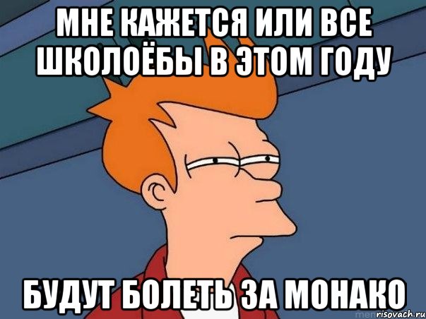 мне кажется или все школоёбы в этом году будут болеть за монако, Мем  Фрай (мне кажется или)