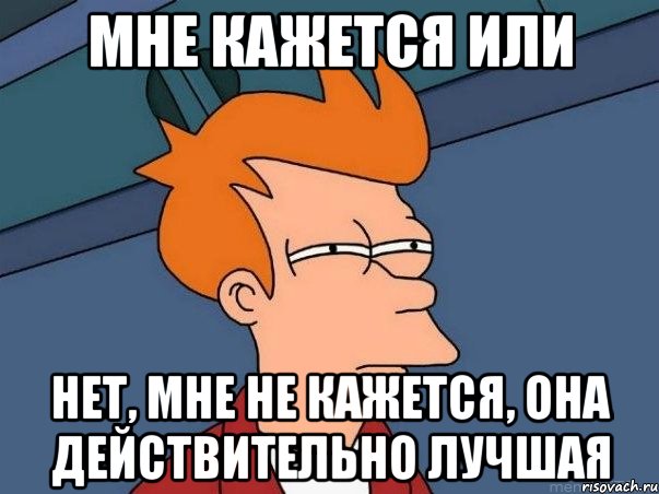 мне кажется или нет, мне не кажется, она действительно лучшая, Мем  Фрай (мне кажется или)