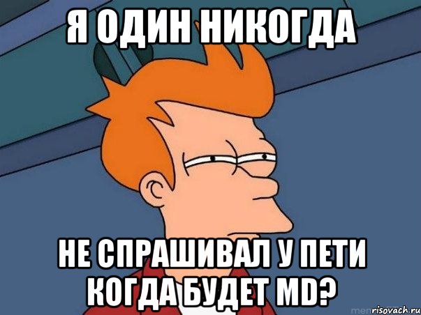 я один никогда не спрашивал у пети когда будет md?, Мем  Фрай (мне кажется или)