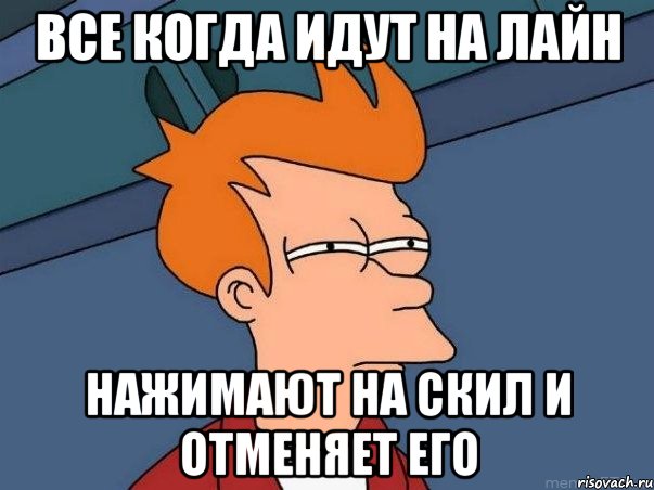 все когда идут на лайн нажимают на скил и отменяет его, Мем  Фрай (мне кажется или)