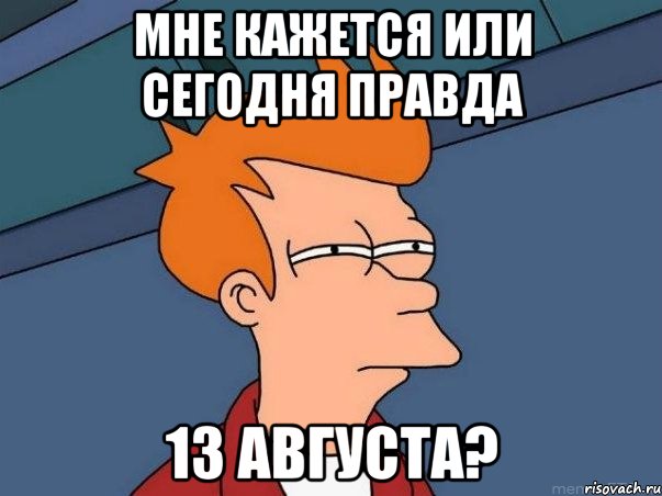 мне кажется или сегодня правда 13 августа?, Мем  Фрай (мне кажется или)