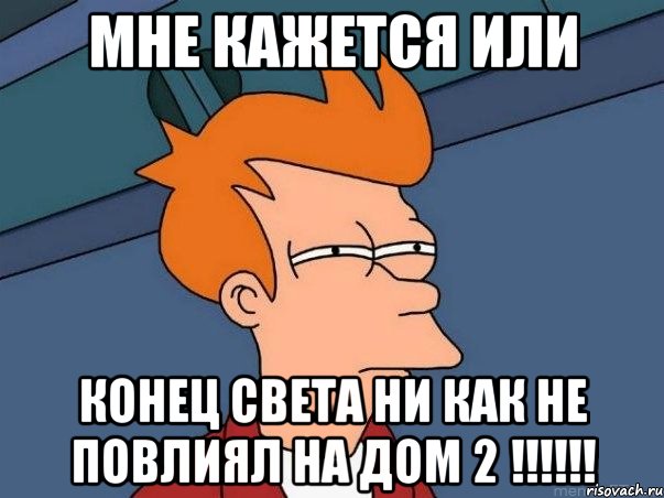 мне кажется или конец света ни как не повлиял на дом 2 !!!, Мем  Фрай (мне кажется или)