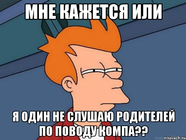 мне кажется или я один не слушаю родителей по поводу компа??, Мем  Фрай (мне кажется или)